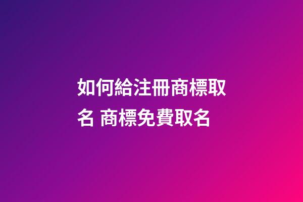 如何給注冊商標取名 商標免費取名